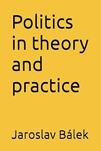Politics in theory and practice Jaroslav Bálek